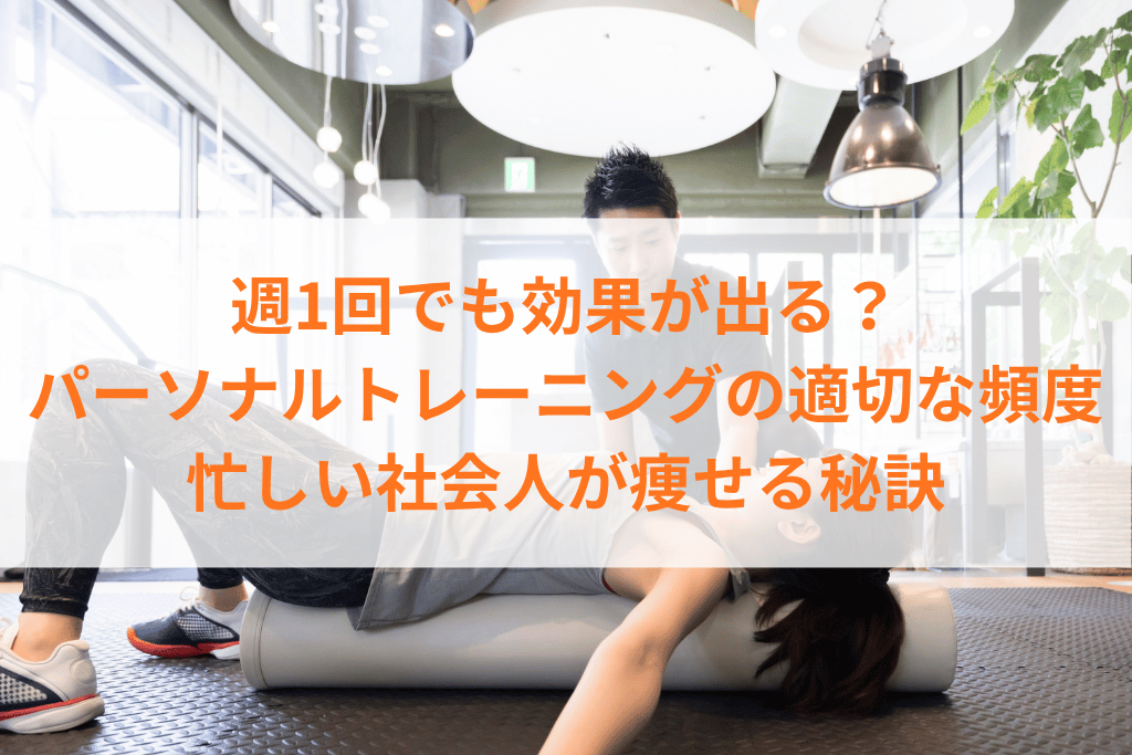 週1回でも効果が出る？パーソナルトレーニングの適切な頻度と忙しい社会人が痩せる秘訣.